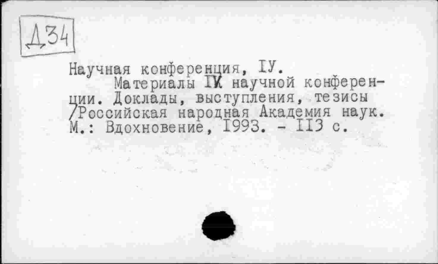 ﻿Научная конференция, ІУ.
Материалы ГК научной конференции. Доклады, выступления, тезисы /Российская народная Академия наук. М.: Вдохновение, 1993. - 113 с.